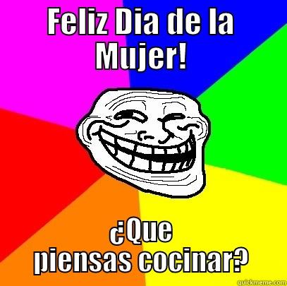 FELIZ DIA DE LA MUJER! ¿QUE PIENSAS COCINAR? Troll Face