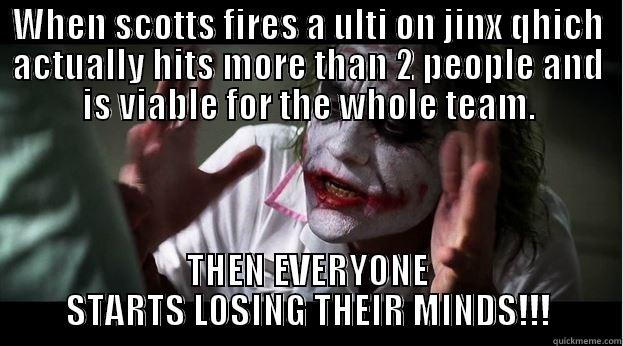WHEN SCOTTS FIRES A ULTI ON JINX QHICH ACTUALLY HITS MORE THAN 2 PEOPLE AND IS VIABLE FOR THE WHOLE TEAM. THEN EVERYONE STARTS LOSING THEIR MINDS!!! Joker Mind Loss