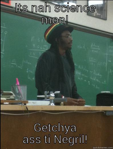 I'm outta here! - ITS NAH SCIENCE MON! GETCHYA ASS TI NEGRIL! Rasta Science Teacher
