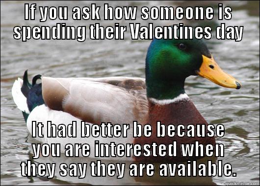 IF YOU ASK HOW SOMEONE IS SPENDING THEIR VALENTINES DAY IT HAD BETTER BE BECAUSE YOU ARE INTERESTED WHEN THEY SAY THEY ARE AVAILABLE. Actual Advice Mallard