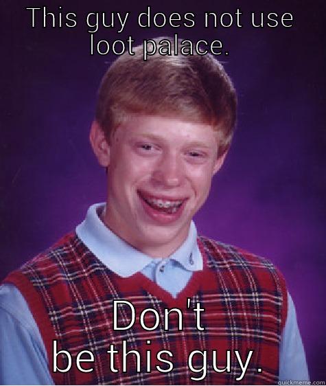 THIS GUY DOES NOT USE LOOT PALACE. DON'T BE THIS GUY. Bad Luck Brian