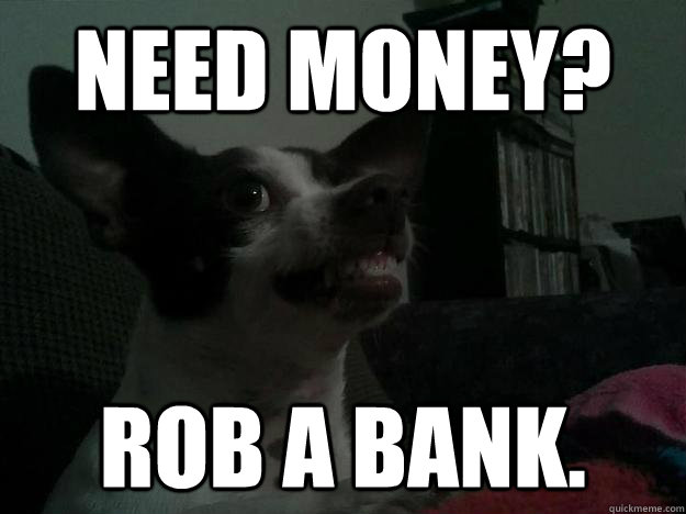 Need Money? Rob a Bank. - Need Money? Rob a Bank.  Hungry Buddy