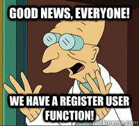 Good News, Everyone! We have a register user function!  Good News Farnsworth