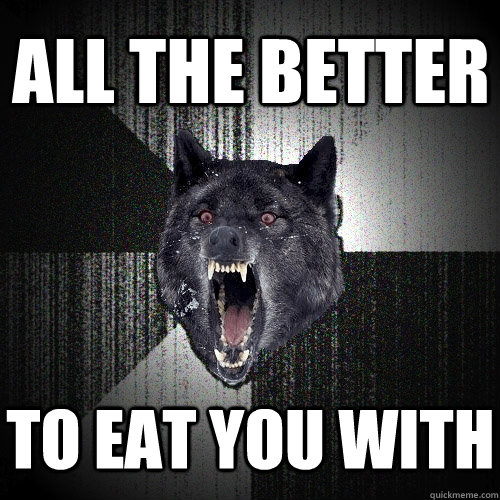 all the better to eat you with  Insanity Wolf