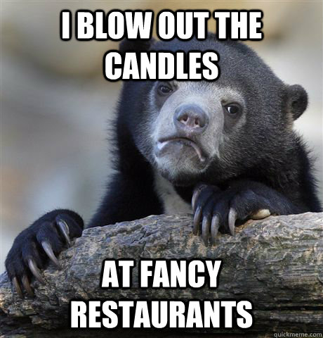 I blow out the candles at fancy restaurants  Confession Bear