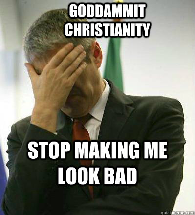 Goddammit    Christianity Stop making me look bad  Prime Minister Facepalmer