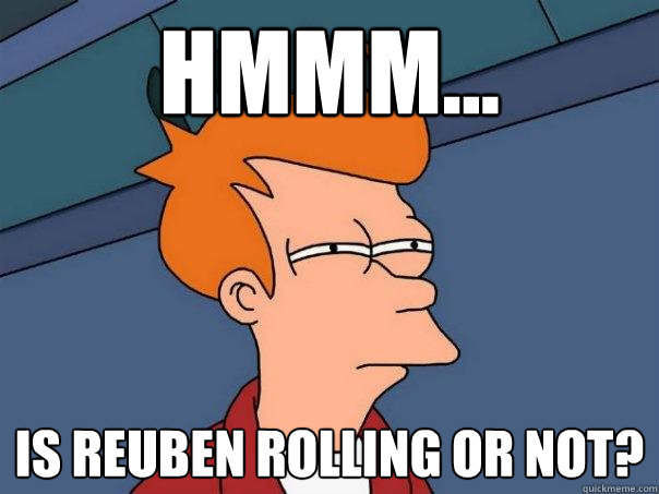 Hmmm... is reuben rolling or not?  Futurama Fry