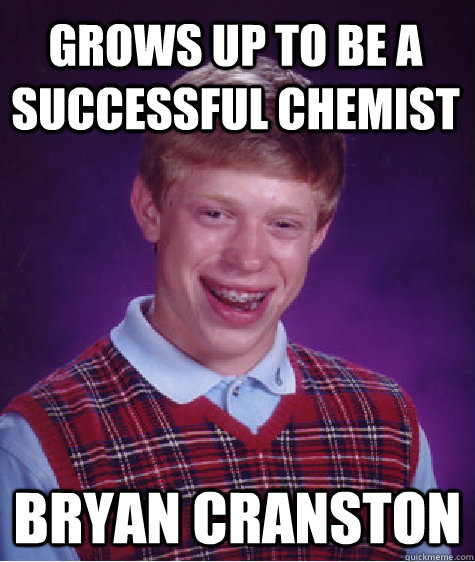 Grows up to be a successful chemist bryan cranston - Grows up to be a successful chemist bryan cranston  Bad Luck Brian