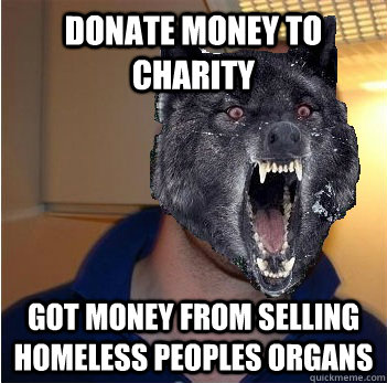 Donate money to charity Got money from selling homeless peoples organs  Good Guy Insanity Wolf