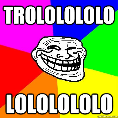 trololololo lololololo - trololololo lololololo  Troll Face