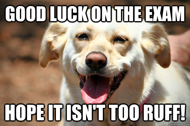 Good luck on the exam Hope it isn't too ruff!  
