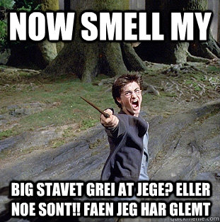 now smell my big stavet grei at jege? eller noe sont!! faen jeg har glemt  Pissed off Harry