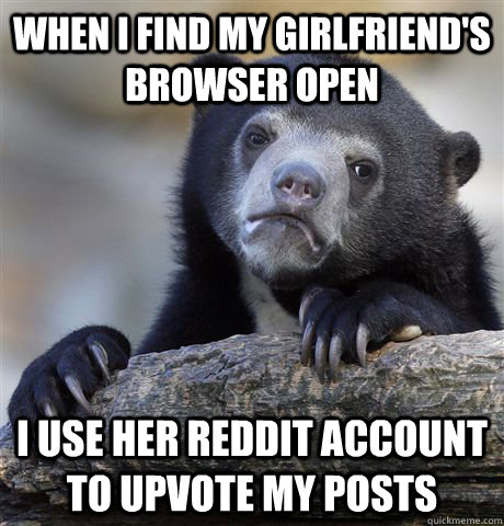 When I find my girlfriends browser open I use her reddit account to ... pic pic