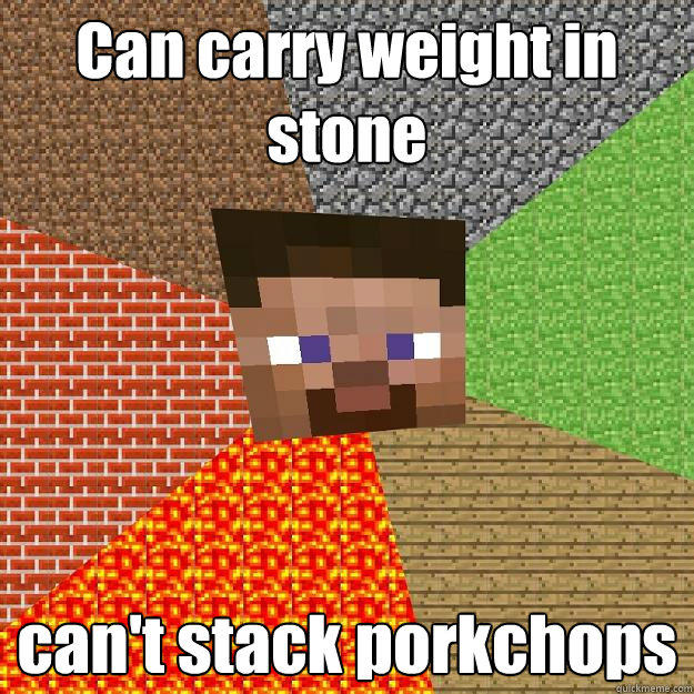 Can carry weight in stone can't stack porkchops  