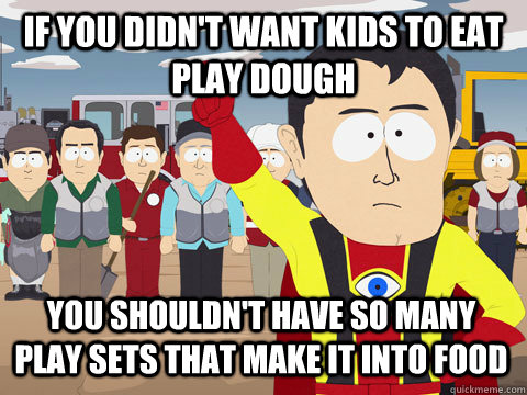 if you didn't want kids to eat play dough  You shouldn't have so many play sets that make it into food   Captain Hindsight