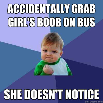 accidentally grab girl's boob on bus she doesn't notice  Success Kid