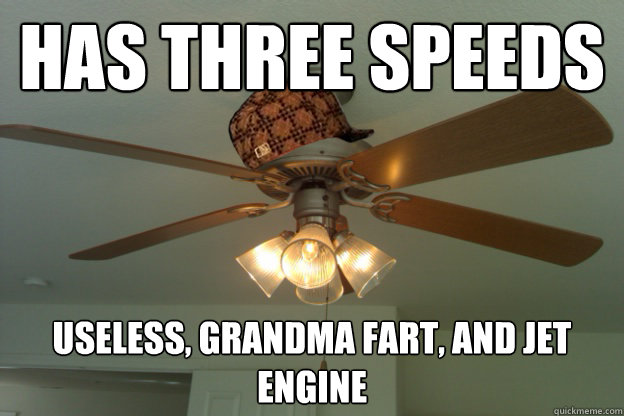 has three speeds Useless, grandma fart, and jet engine - has three speeds Useless, grandma fart, and jet engine  scumbag ceiling fan