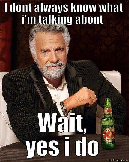 I DONT ALWAYS KNOW WHAT I'M TALKING ABOUT  WAIT, YES I DO The Most Interesting Man In The World