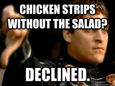 Chicken strips without the salad? declined.  Downvoting Roman