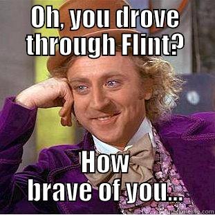 OH, YOU DROVE THROUGH FLINT? HOW BRAVE OF YOU... Condescending Wonka
