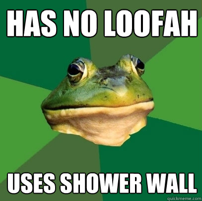 Has no loofah Uses shower wall  Foul Bachelor Frog