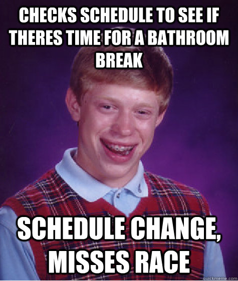 Checks schedule to see if theres time for a bathroom break Schedule change, misses race  Bad Luck Brian