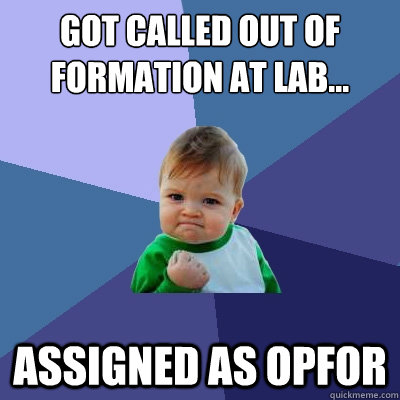 Got called out of formation at lab... assigned as opfor - Got called out of formation at lab... assigned as opfor  Success Kid