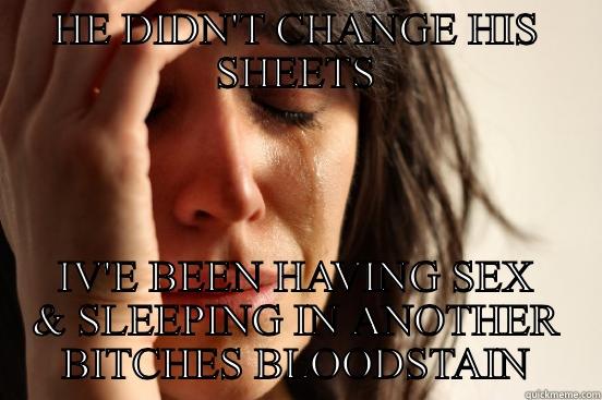 HE DIDN'T CHANGE HIS SHEETS IV'E BEEN HAVING SEX & SLEEPING IN ANOTHER BITCHES BLOODSTAIN First World Problems
