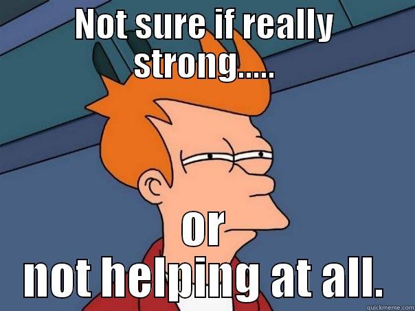 NOT SURE IF REALLY STRONG..... OR NOT HELPING AT ALL. Futurama Fry