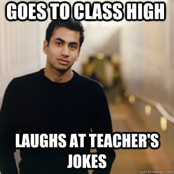 Goes to class high Laughs at teacher's jokes  