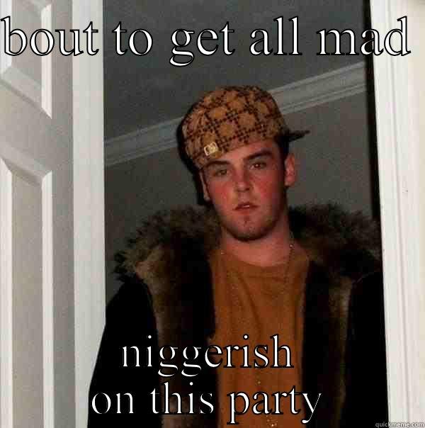 funny big - BOUT TO GET ALL MAD  NIGGERISH ON THIS PARTY Scumbag Steve