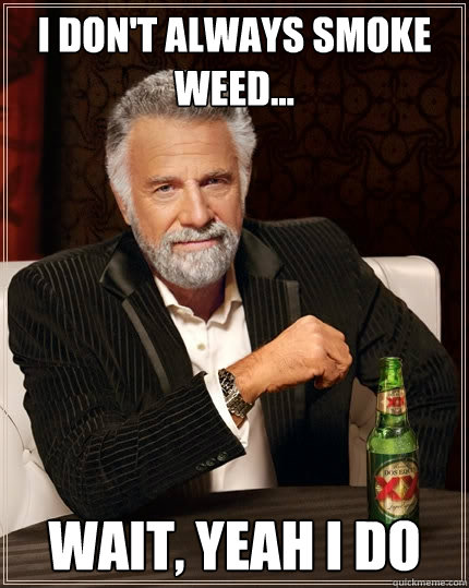 I don't always Smoke weed... Wait, yeah I do - I don't always Smoke weed... Wait, yeah I do  The Most Interesting Man In The World