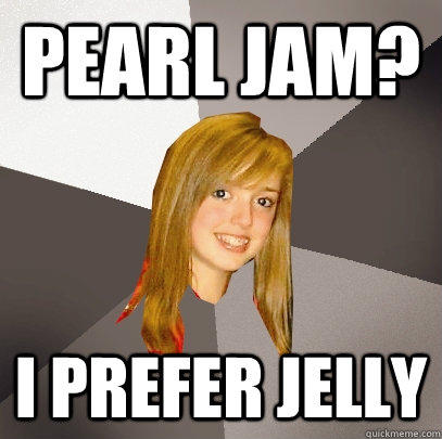 Pearl Jam? I prefer Jelly   Musically Oblivious 8th Grader