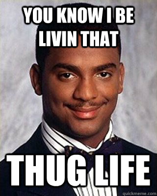 You know I be livin that Thug Life  - You know I be livin that Thug Life   Non-sequitur Carlton