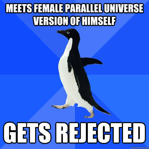 meets female parallel universe version of himself gets rejected - meets female parallel universe version of himself gets rejected  Socially Awkward Penguin