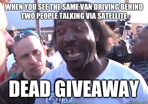 when you see the same van driving behind two people talking via satellite dead giveaway  