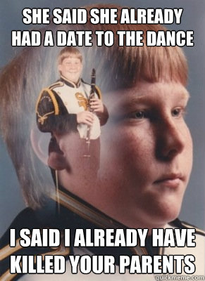 She said she already had a date to the dance i said i already have killed your parents  Revenge Band Kid