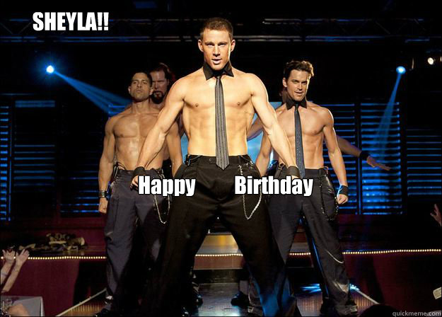 Happy Birthday SHEYLA!!  Magic Mike