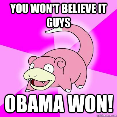 you won't believe it guys obama won!  Slowpoke