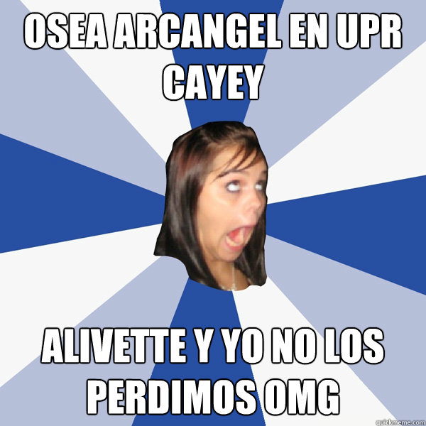 osea arcangel en upr cayey alivette y yo no los perdimos omg   Annoying Facebook Girl
