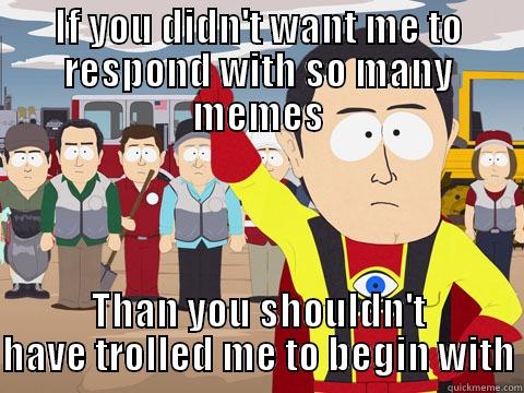 IF YOU DIDN'T WANT ME TO RESPOND WITH SO MANY MEMES THAN YOU SHOULDN'T HAVE TROLLED ME TO BEGIN WITH Captain Hindsight