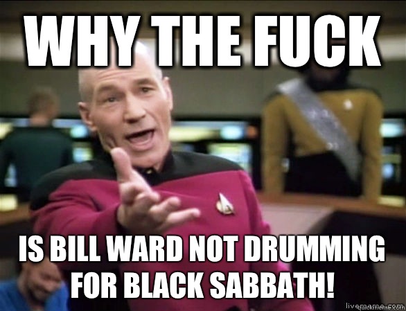 why the fuck Is Bill Ward not drumming for Black Sabbath!  Annoyed Picard HD