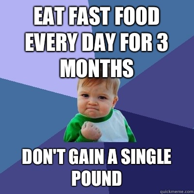 Eat fast food every day for 3 months Don't gain a single pound  Success Kid