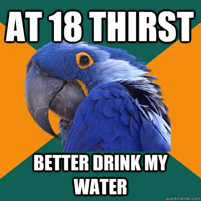At 18 thirst Better drink my water - At 18 thirst Better drink my water  Paranoid Parrot