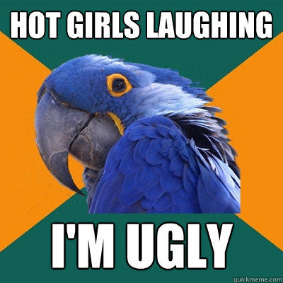 Hot girls laughing I'm ugly  Paranoid Parrot