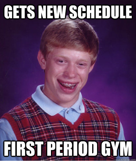 Gets New schedule  first period gym  Bad Luck Brian