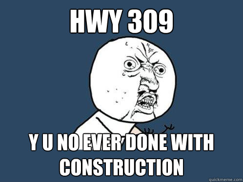HWY 309 y u no ever done with construction  Y U No