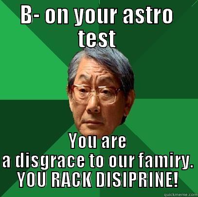 B- ON YOUR ASTRO TEST YOU ARE A DISGRACE TO OUR FAMIRY. YOU RACK DISIPRINE! High Expectations Asian Father