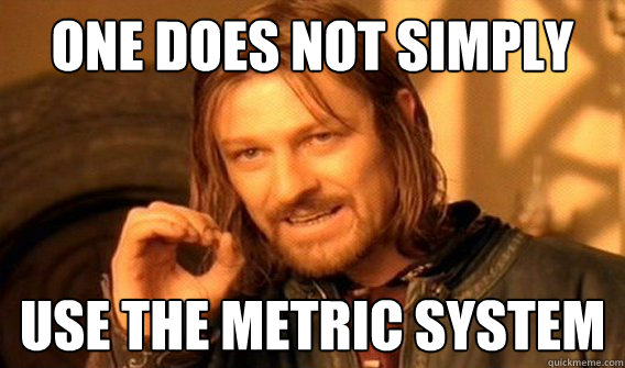 One does not simply USE the metric system  One does not simply beat skyrim