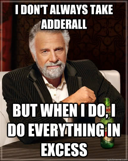 I don't always take adderall but when I do, I do everything in excess  The Most Interesting Man In The World